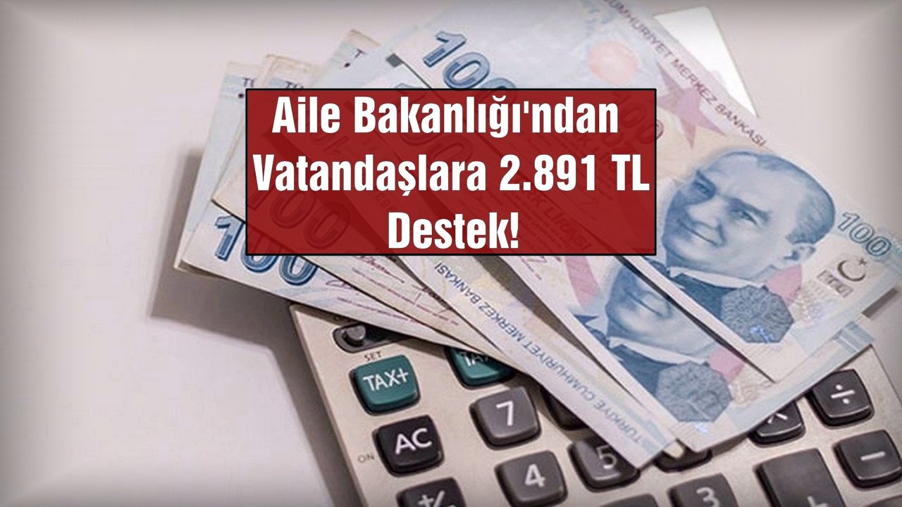 Aile Bakanlığı'ndan Vatandaşlara 2.891 TL Destek!