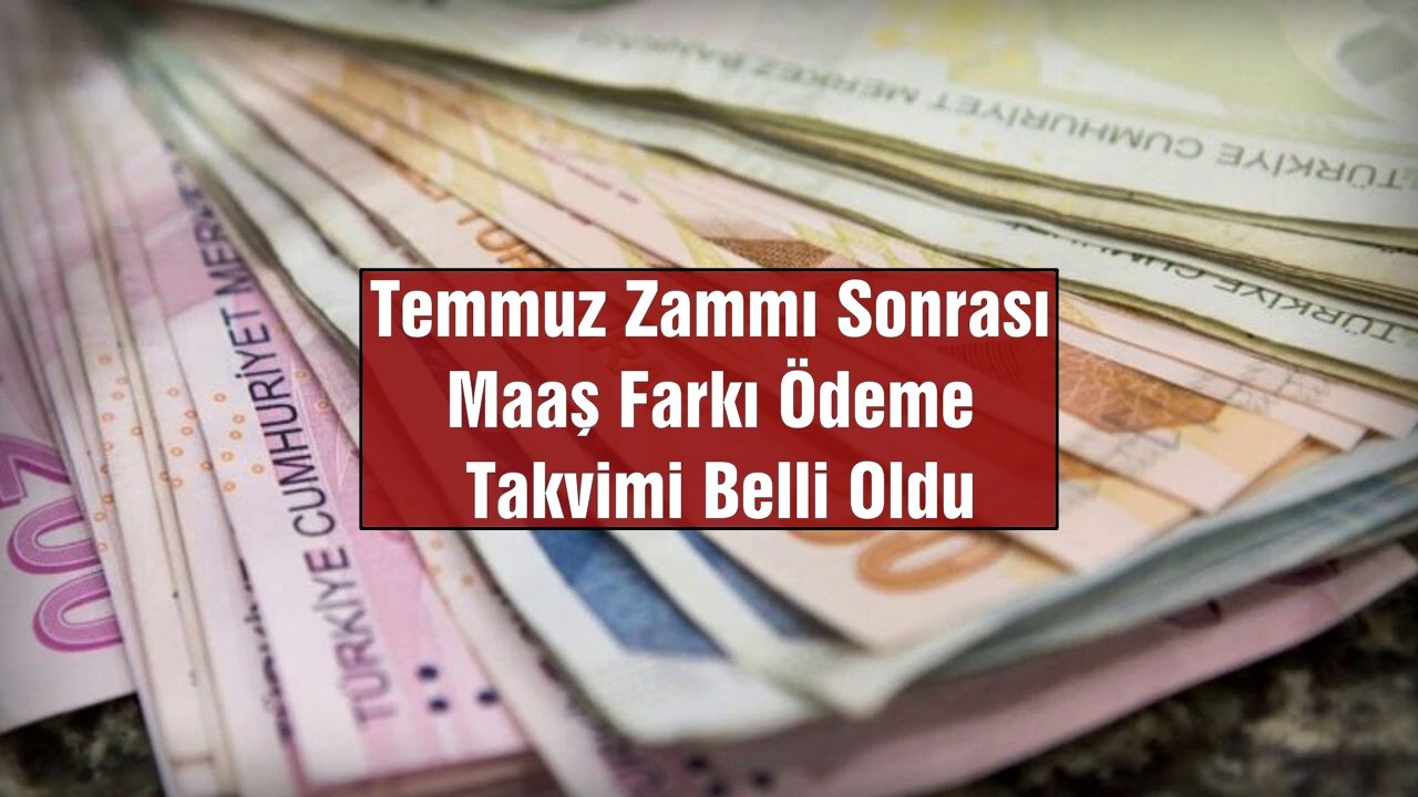 Temmuz Zammı Sonrası Maaş Farkı Ödeme Takvimi Belli Oldu