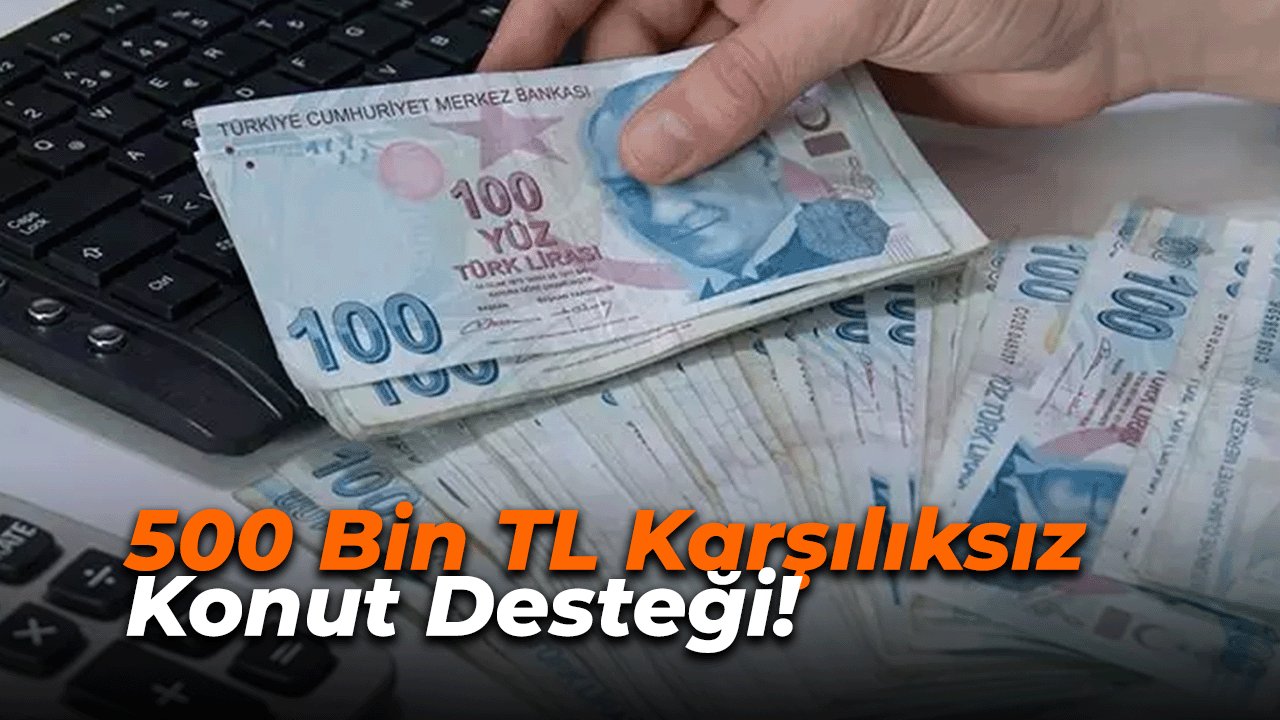 500 Bin TL Karşılıksız Konut Desteği! Şartları Sağlayan Hemen Başvurabilir