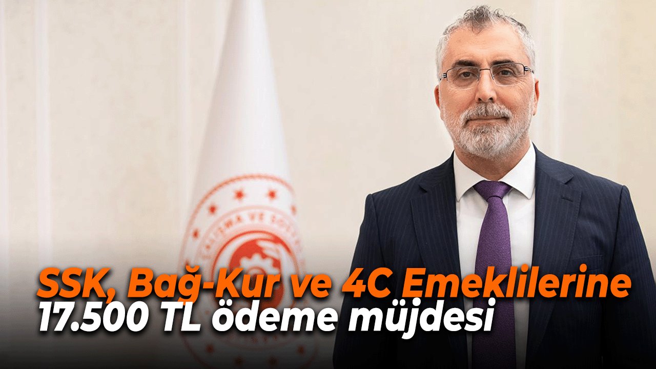 SSK, Bağ-Kur ve 4C Emeklilerine 17.500 TL ödeme müjdesi