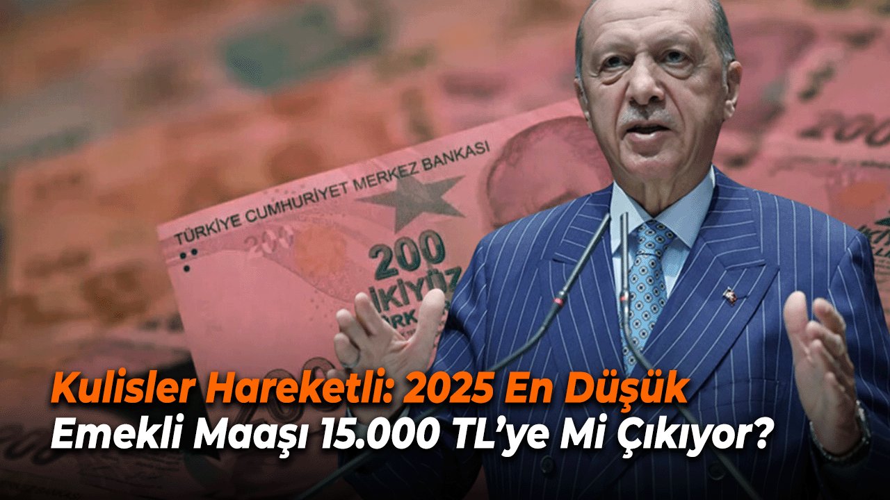 Kulisler Hareketli: 2025 En Düşük Emekli Maaşı 15.000 TL’ye Mi Çıkıyor?