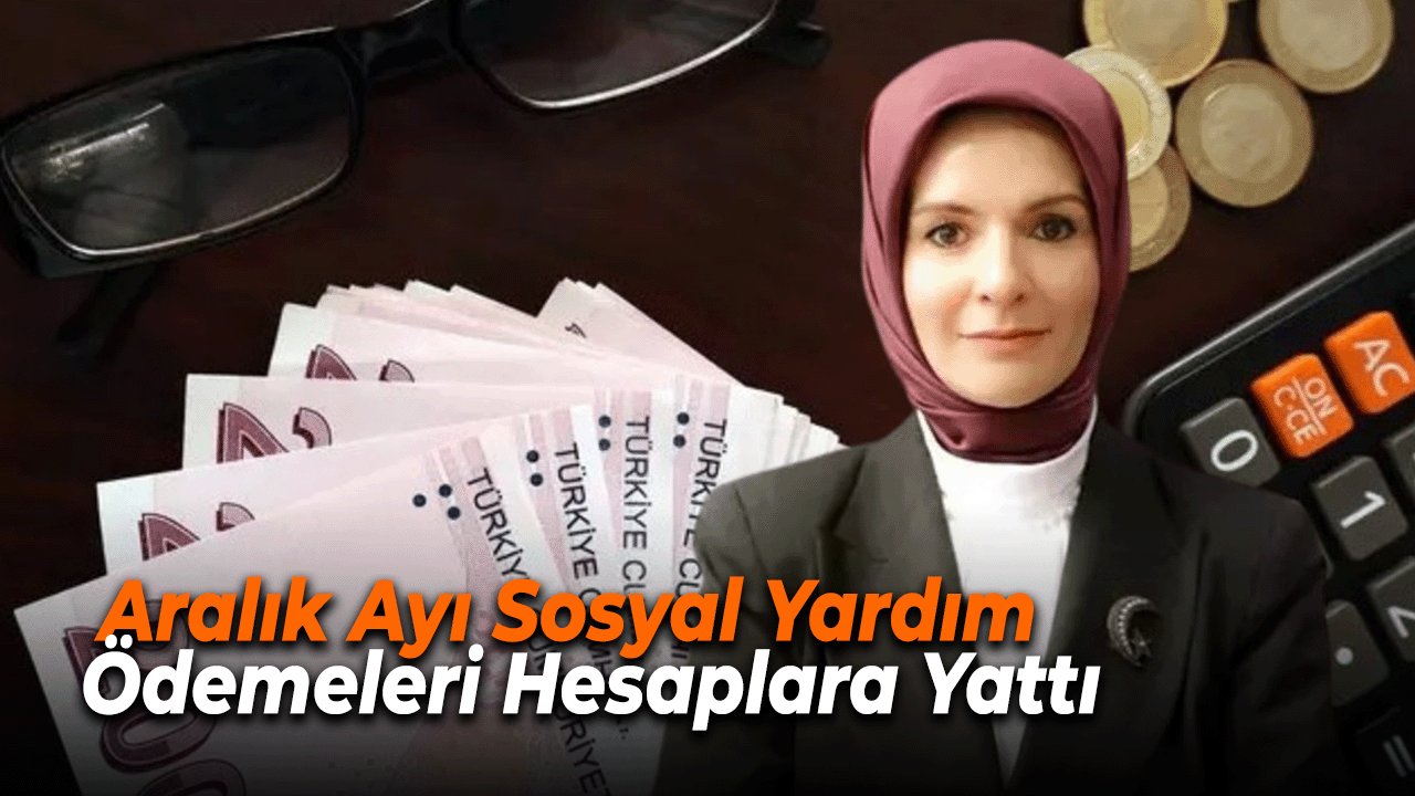 Aralık Ayı Sosyal Yardım Ödemeleri Hesaplara Yattı