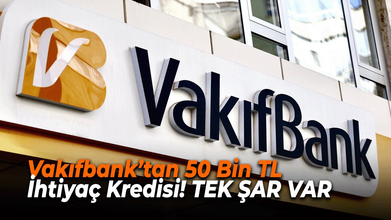 Vakıfbank’tan 50 Bin TL İhtiyaç Kredisi! Herkese veriyor tek şart var