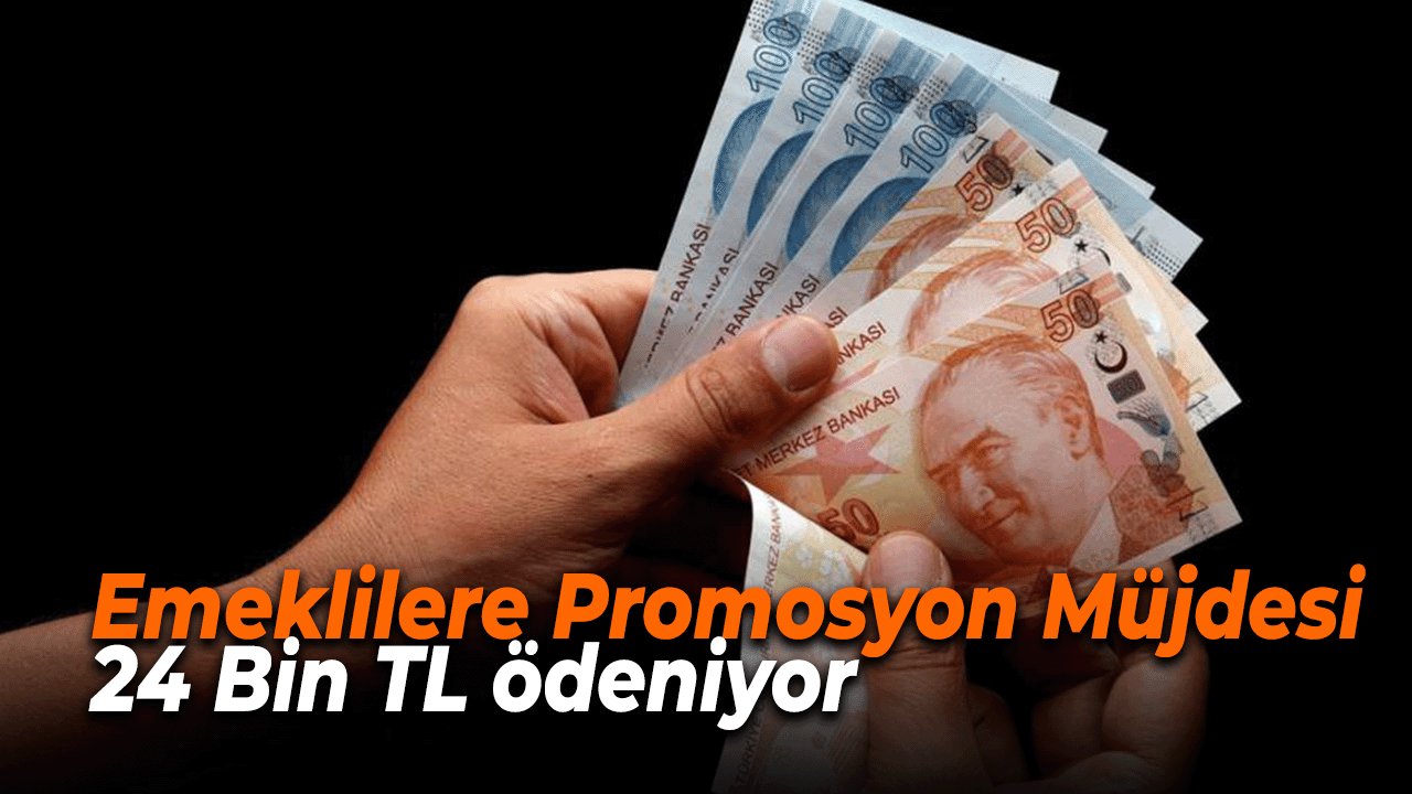 Emeklilere Promosyon Müjdesi 24 Bin TL ödeniyor
