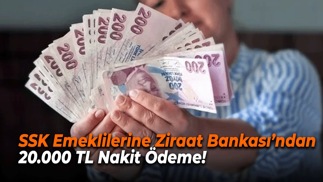 SSK Emeklilerine Ziraat Bankası’ndan 20.000 TL Nakit Ödeme!