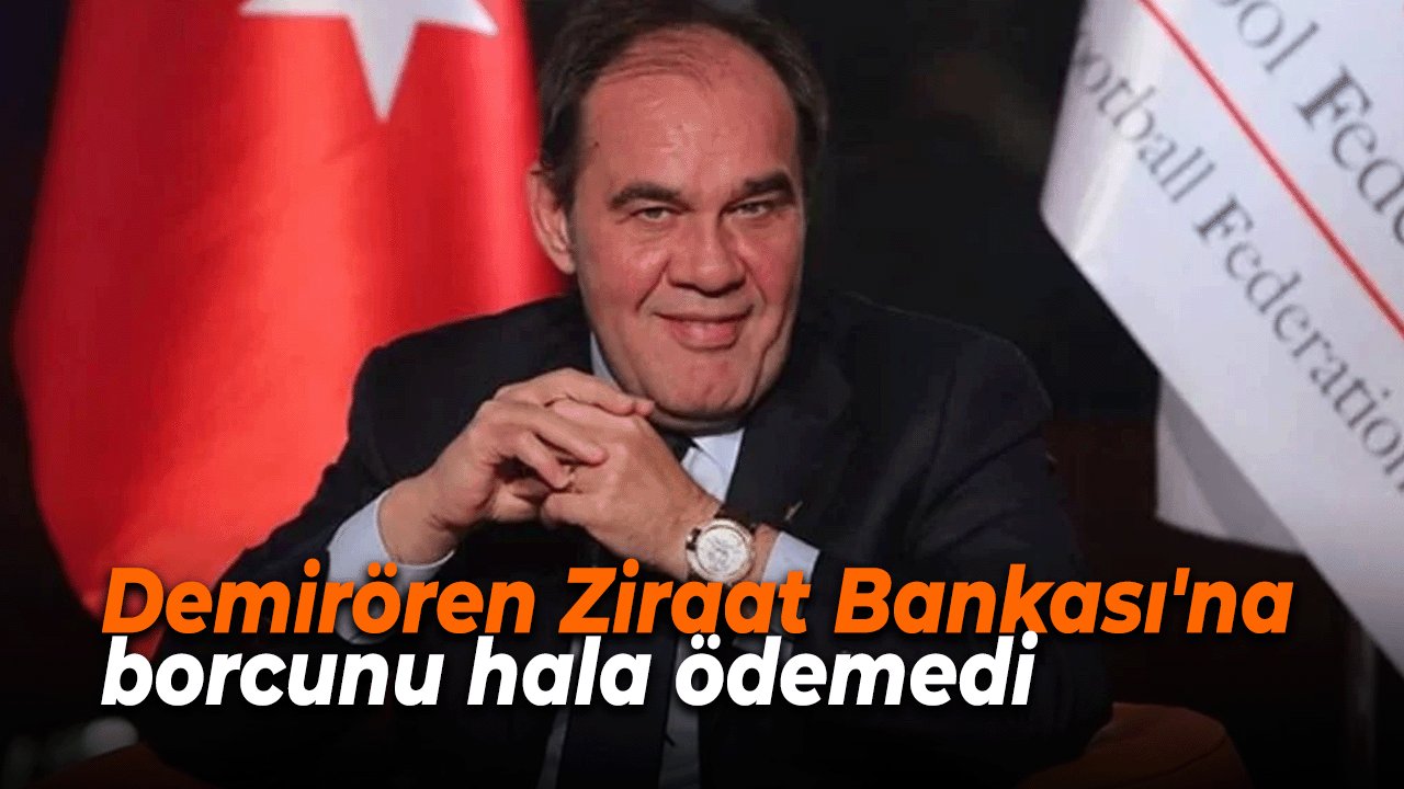 Yıldırım Demirören Ziraat Bankası'na borcunu hala ödemedi