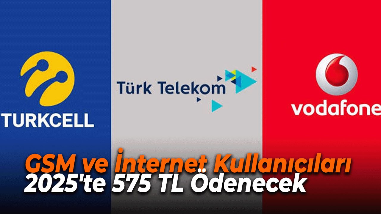 GSM ve İnternet Kullanıcıları 2025'te 575 TL Ödenecek
