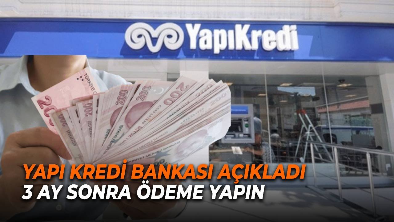 Yapı Kredi Bankası Duyuru Yaptı! 3 Ay Sonra Ödemeye Başlayın!