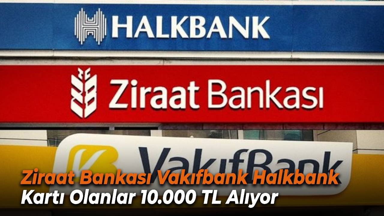 Ziraat Bankası Vakıfbank Halkbank Kartı Olanlara 10.000 TL Ödeme Yapılıyor!