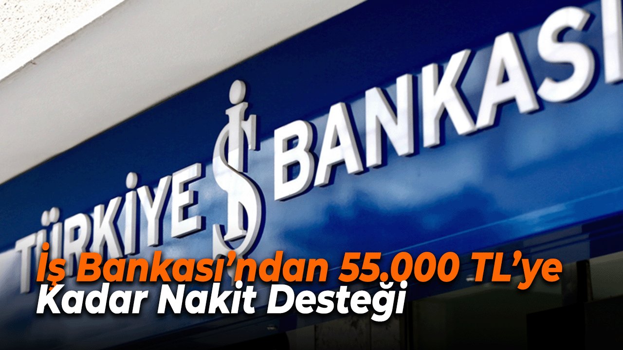 KEFİLSİZ ŞARTSIZ! İş Bankası’ndan 55.000 TL’ye Kadar Nakit Desteği