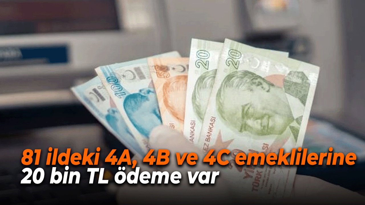 81 ildeki 4A, 4B ve 4C emeklilerine 20 bin TL ödeme var