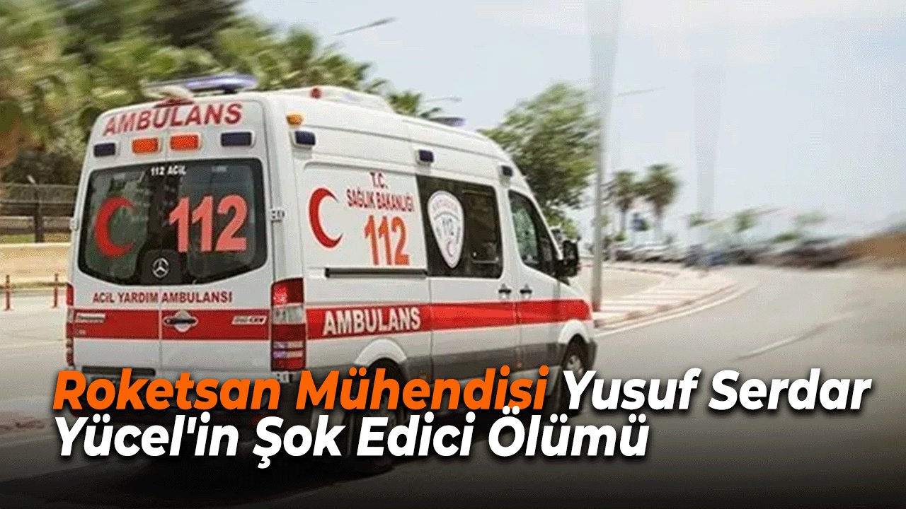 Roketsan Mühendisi Yusuf Serdar Yücel'in Şok Edici Ölümü