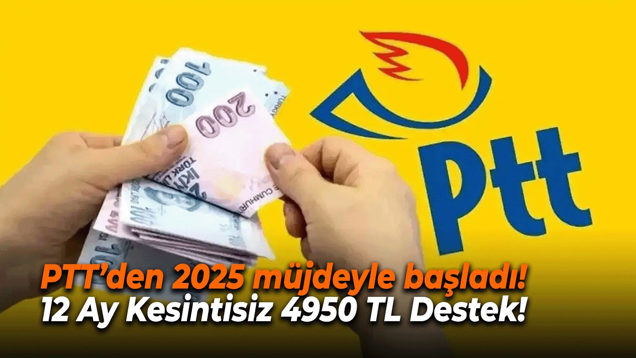PTT’den 2025 müjdeyle başladı! 12 Ay Kesintisiz 4950 TL Destek!