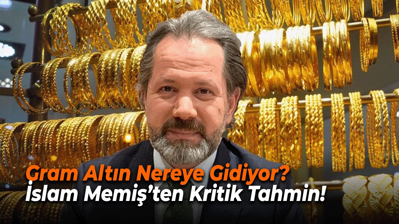 Gram Altın Nereye Gidiyor? İslam Memiş’ten Kritik Tahmin!