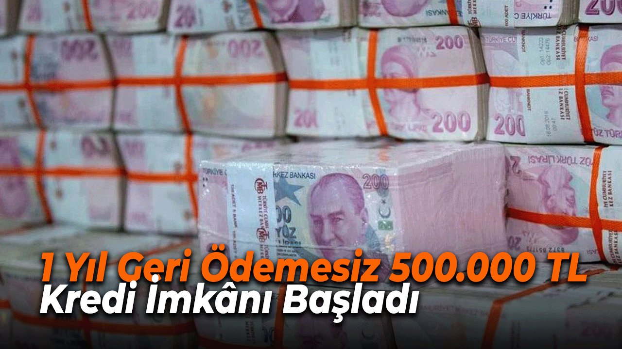 1 Yıl Geri Ödemesiz 500.000 TL Kredi İmkânı Başladı