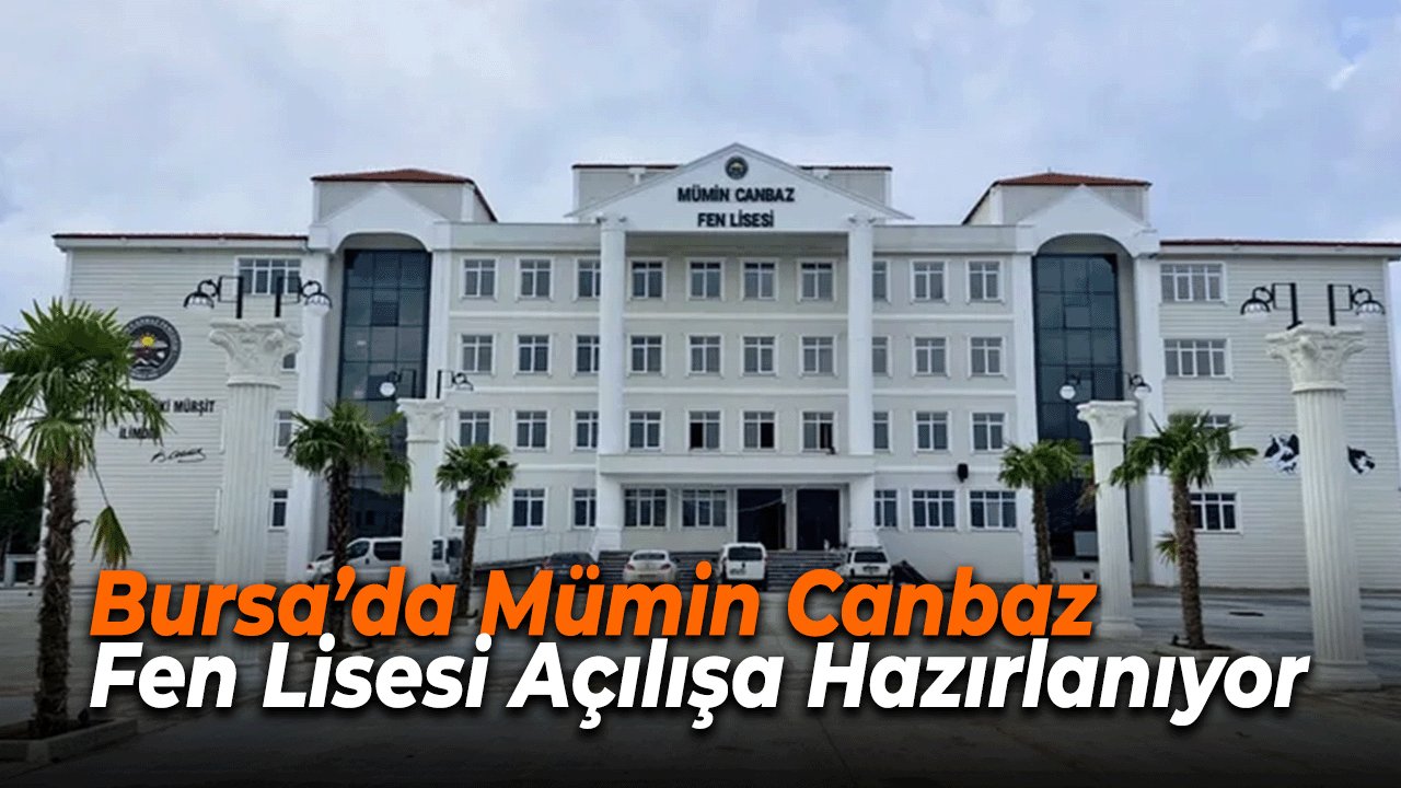 Bursa’da Mümin Canbaz Fen Lisesi Açılışa Hazırlanıyor