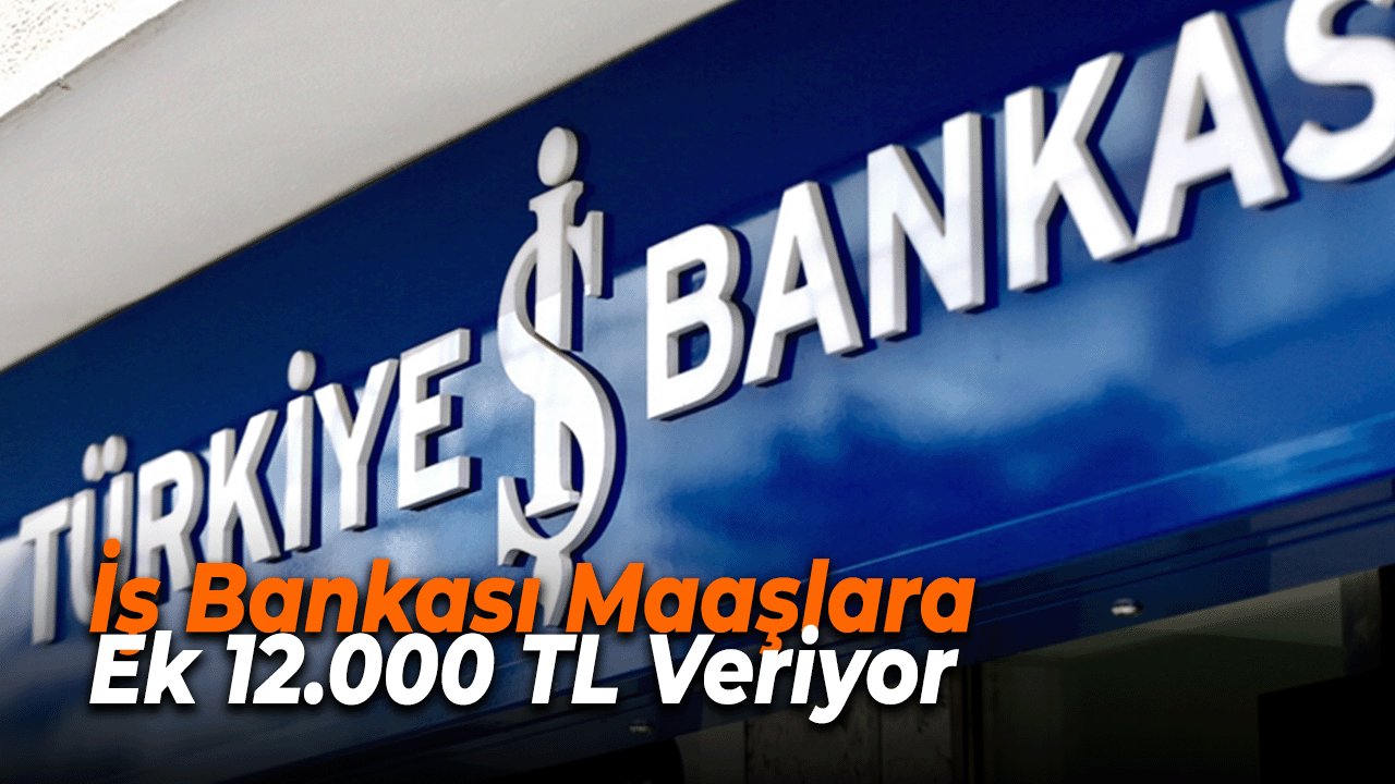 İş Bankası Maaşlara Ek 12.000 TL Veriyor, Son Gün Yaklaşıyor!