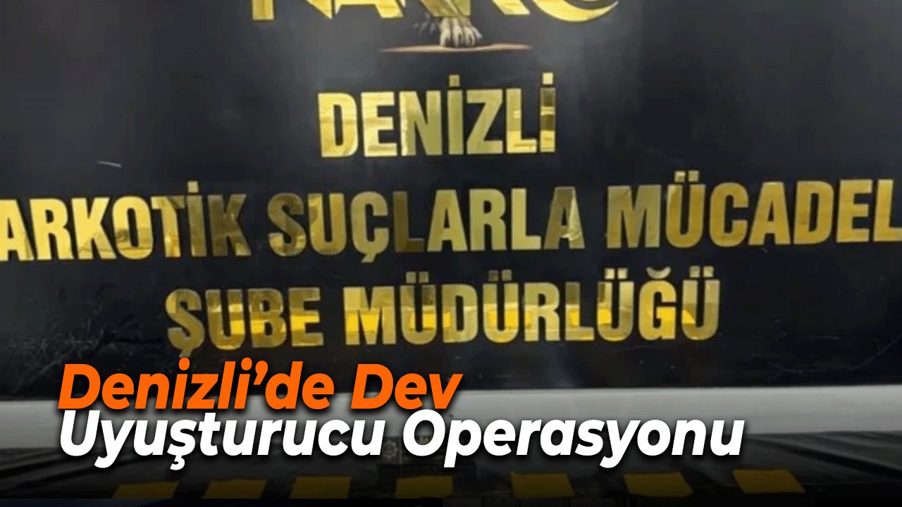 Denizli’de Dev Uyuşturucu Operasyonu
