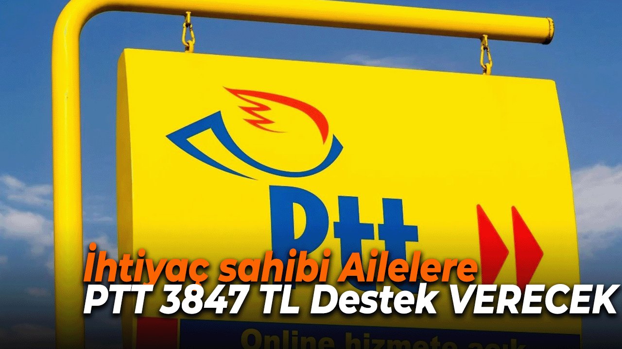 İhtiyaç sahibi Ailelere PTT 3847 TL Destek VERECEK