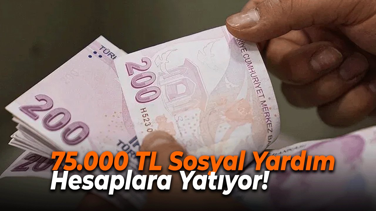 75.000 TL Sosyal Yardım Hesaplara Yatıyor!
