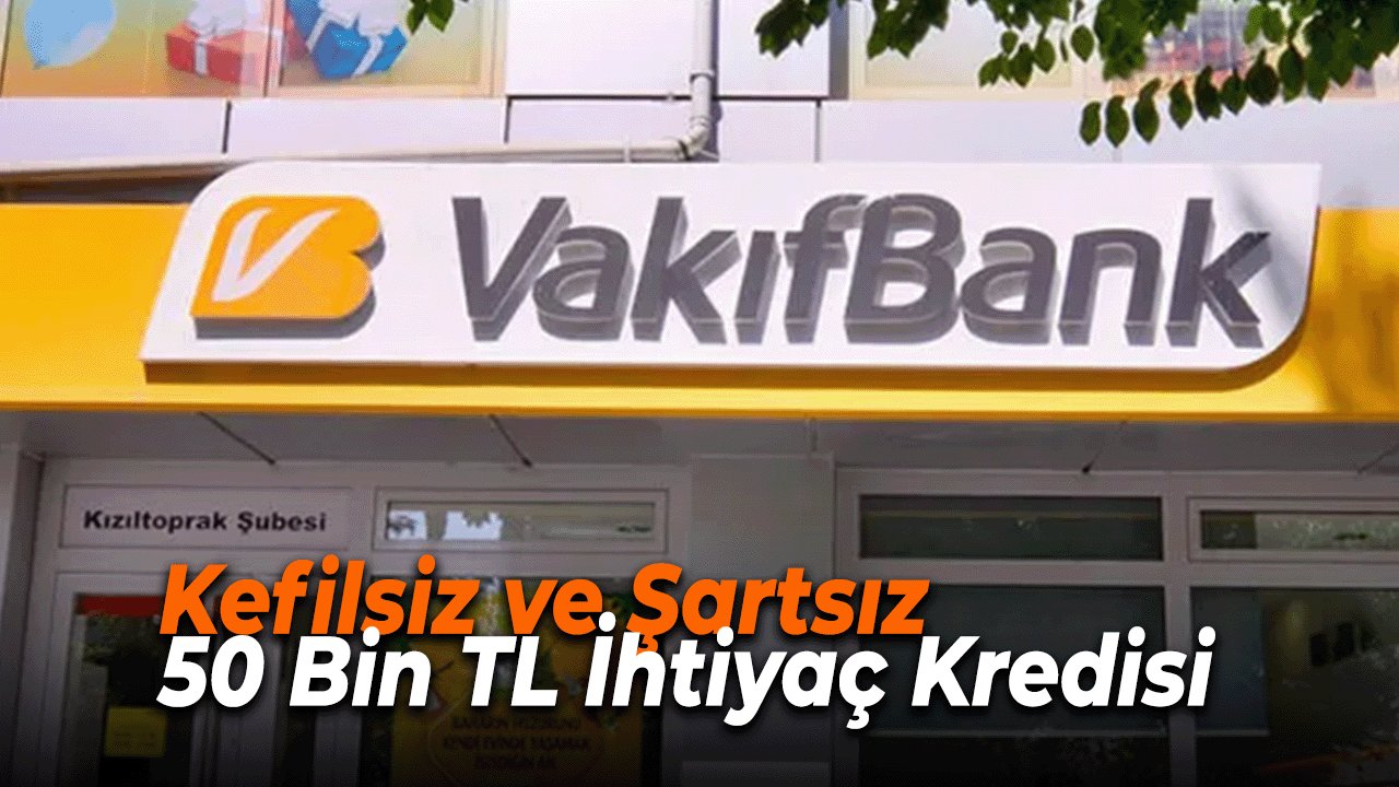Kefilsiz ve Şartsız 50 Bin TL İhtiyaç Kredisi Vakıfbank’tan!