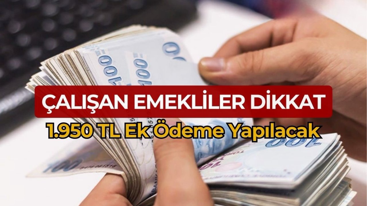 Çalışan Emekliler Dikkat! 1.950 TL Ek Ödeme Alacaksınız!