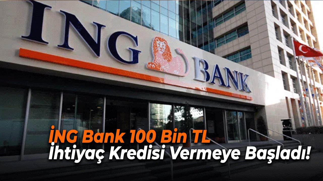 İNG Bank Bu Taksitlerle 100 Bin TL İhtiyaç Kredisi Vermeye Başladı!