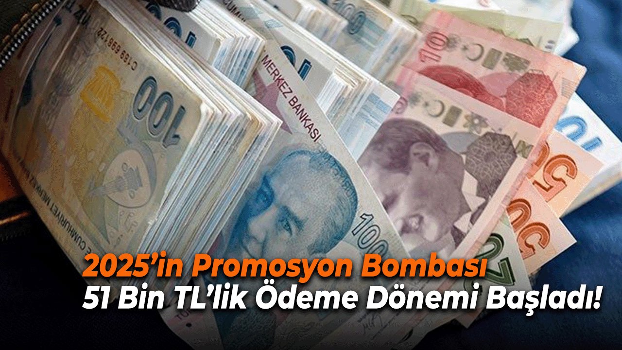 2025’in Promosyon Bombası: 51 Bin TL’lik Ödeme Dönemi Başladı!