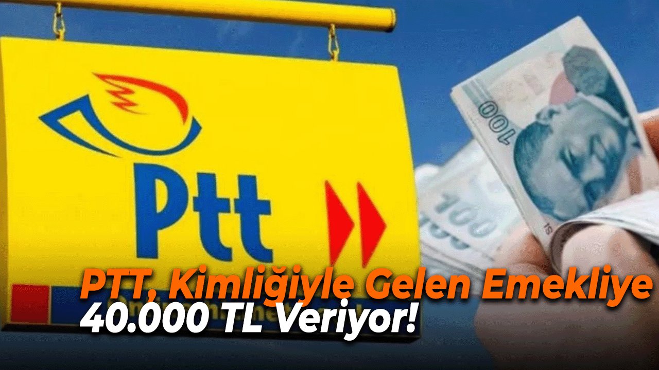 PTT, Kimliğiyle Gelen Emekliye 40.000 TL Veriyor! Tüm Emeklilerin Dikkatine