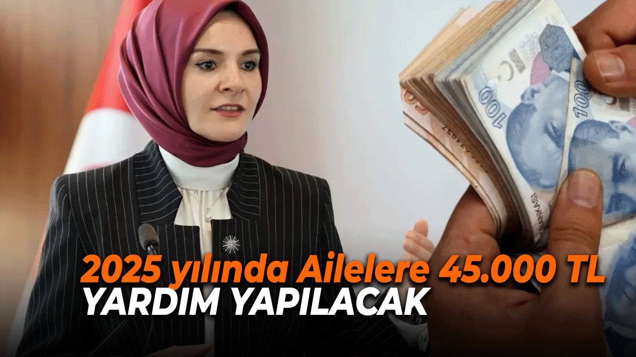 2025 yılında Ailelere 45.000 TL yardım yapılacak! Sadece bu ailelere