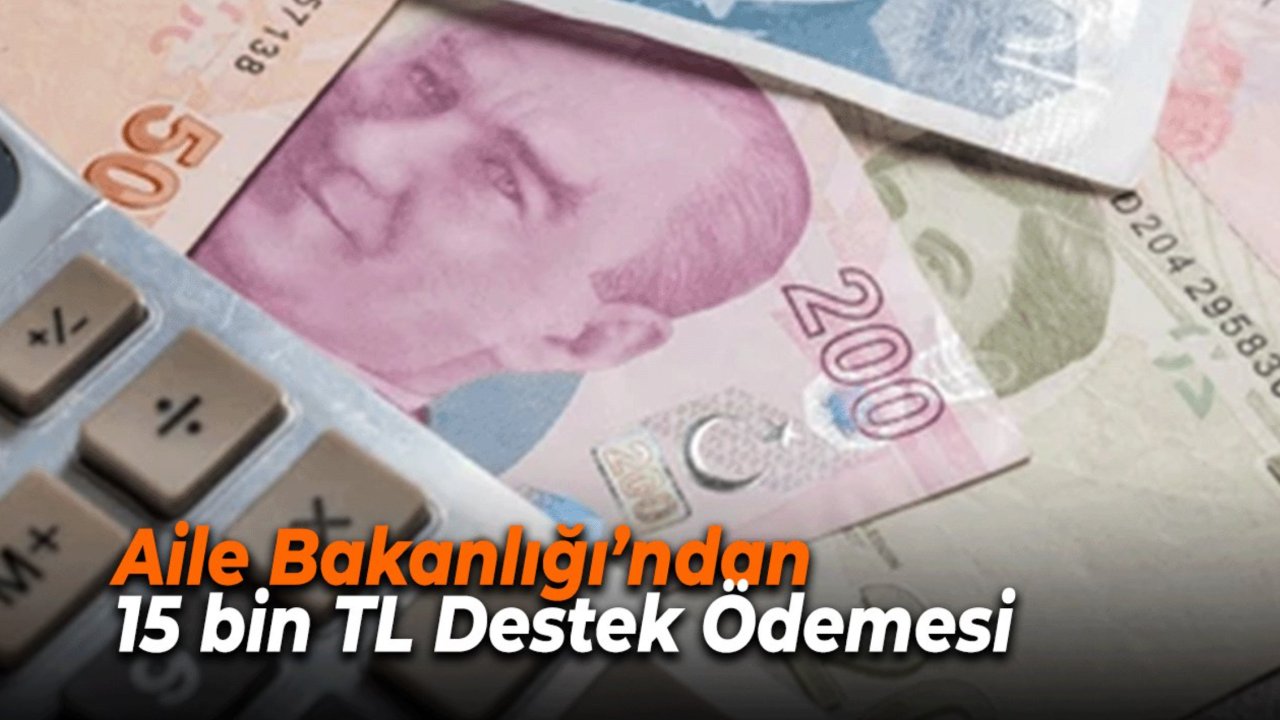 Aile ve Sosyal Hizmetler Bakanlığı’ndan 15 bin TL Destek Ödemesi