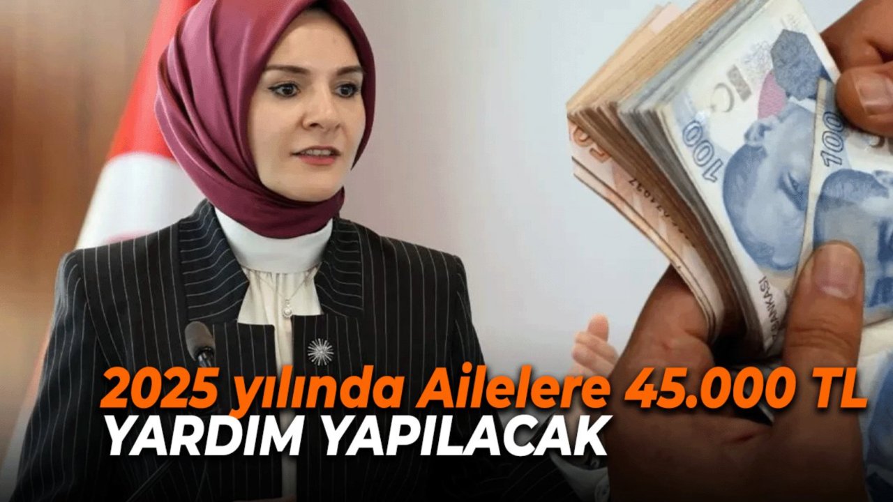 2025 yılında Ailelere 45.000 TL yardım yapılacak! Sadece bu ailelere