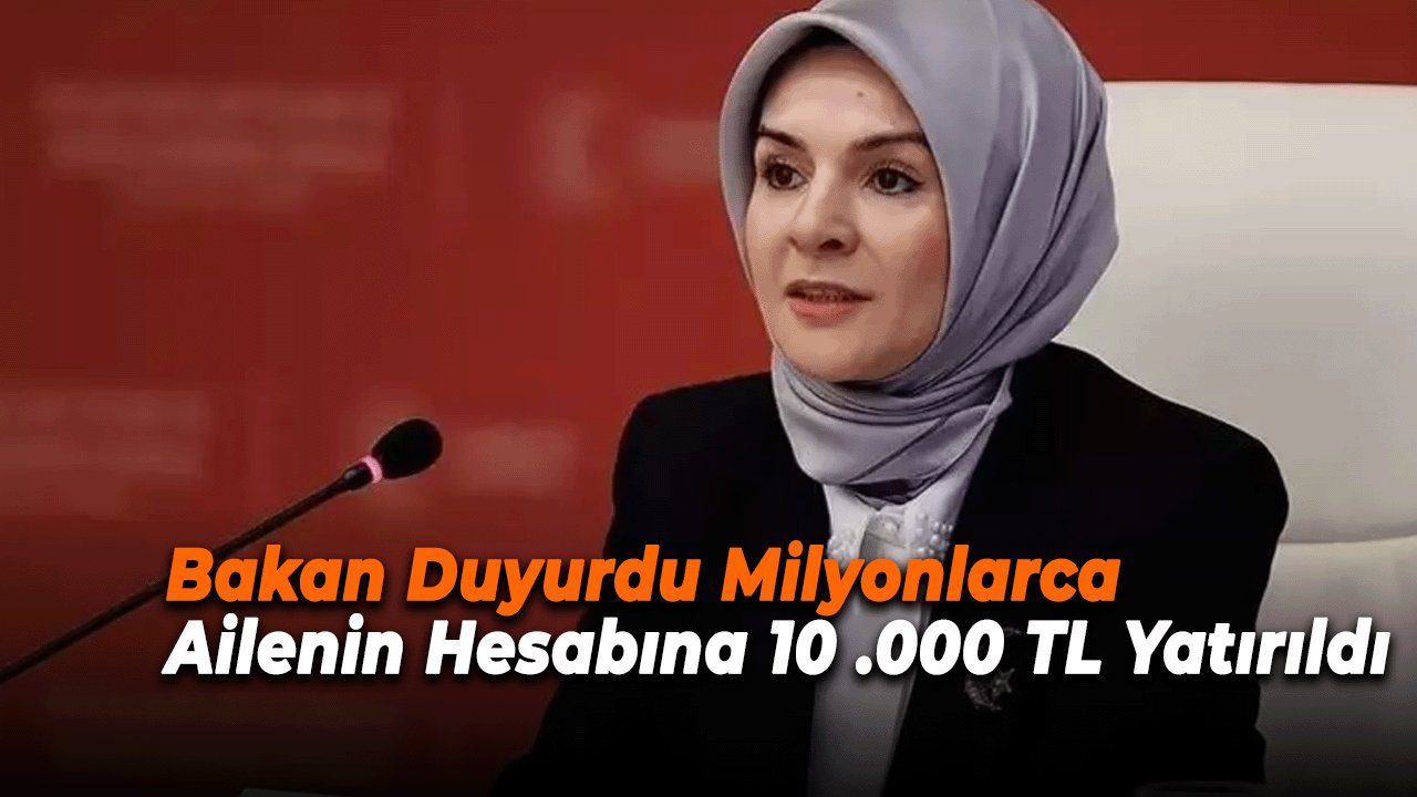Bakan Duyurdu Milyonlarca Ailenin Hesabına 10,000 TL Yatırıldı