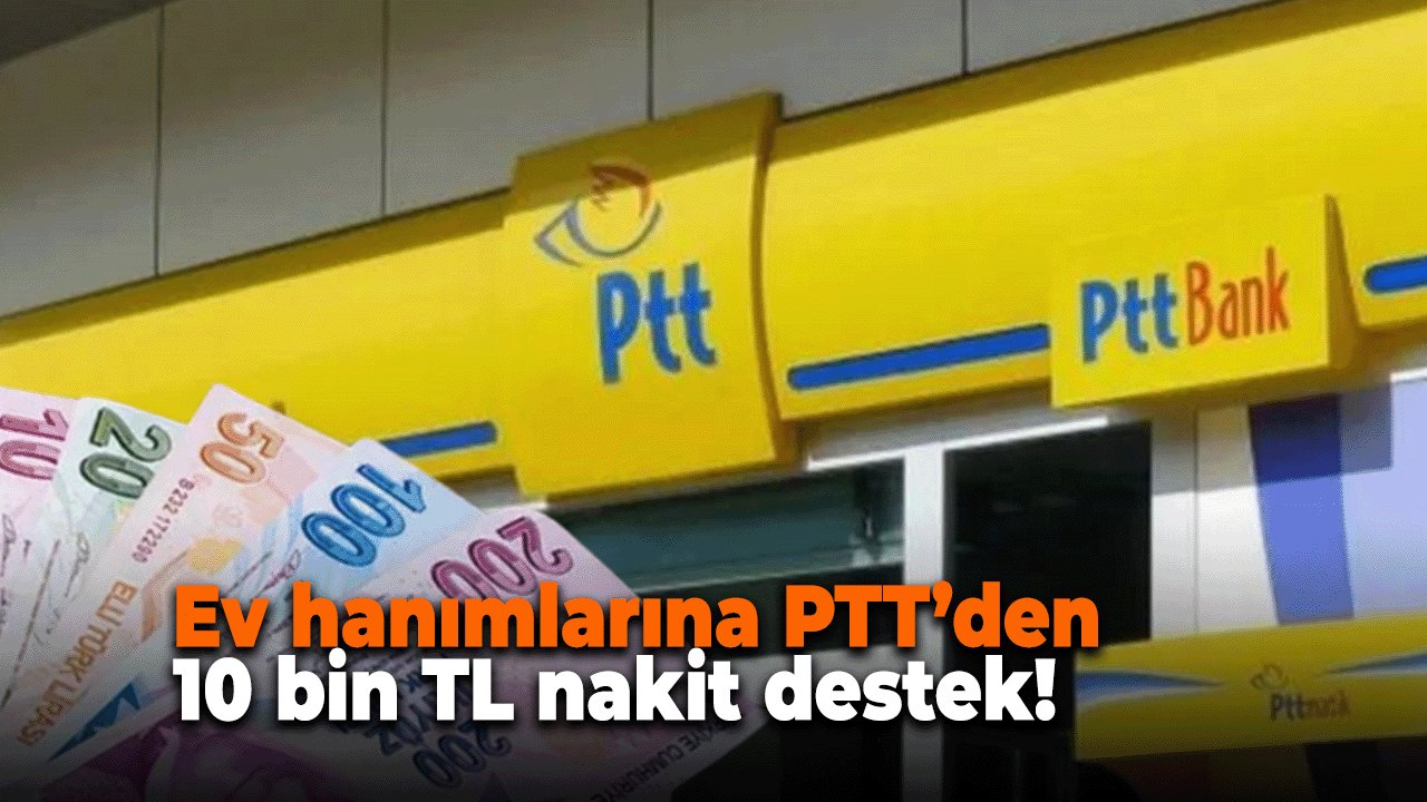 Ev hanımlarına PTT’den 10 bin TL sosyal destek!