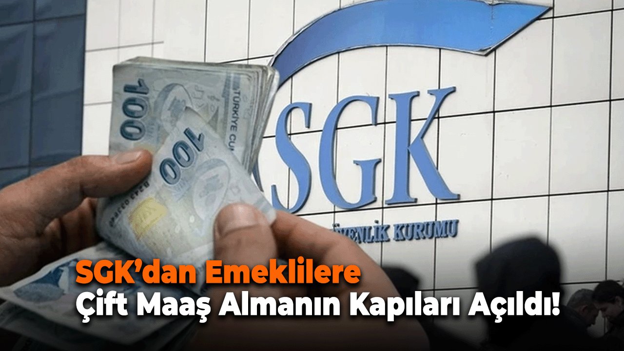 SGK’dan Emeklilere Çift Maaş Almanın Kapıları Açıldı!