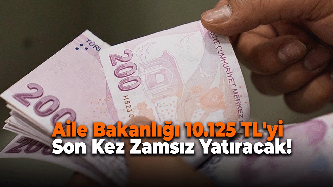 Aile Bakanlığı 10.125 TL'yi Son Kez Zamsız Yatıracak! Ödeme Tarihi Netleşti