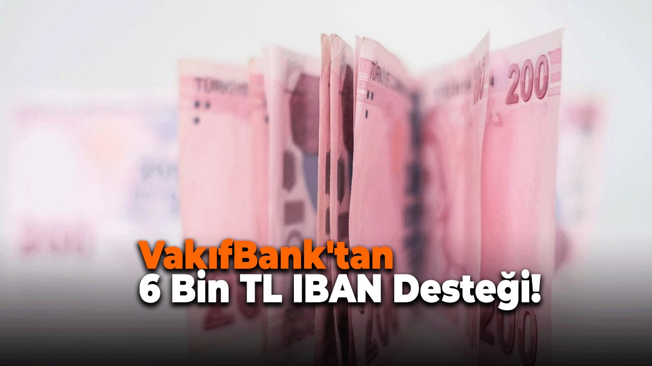 VakıfBank'tan 6 Bin TL IBAN Desteği! Başvuru Şartı Yok, Ödemeler Hesaplara Yatıyor