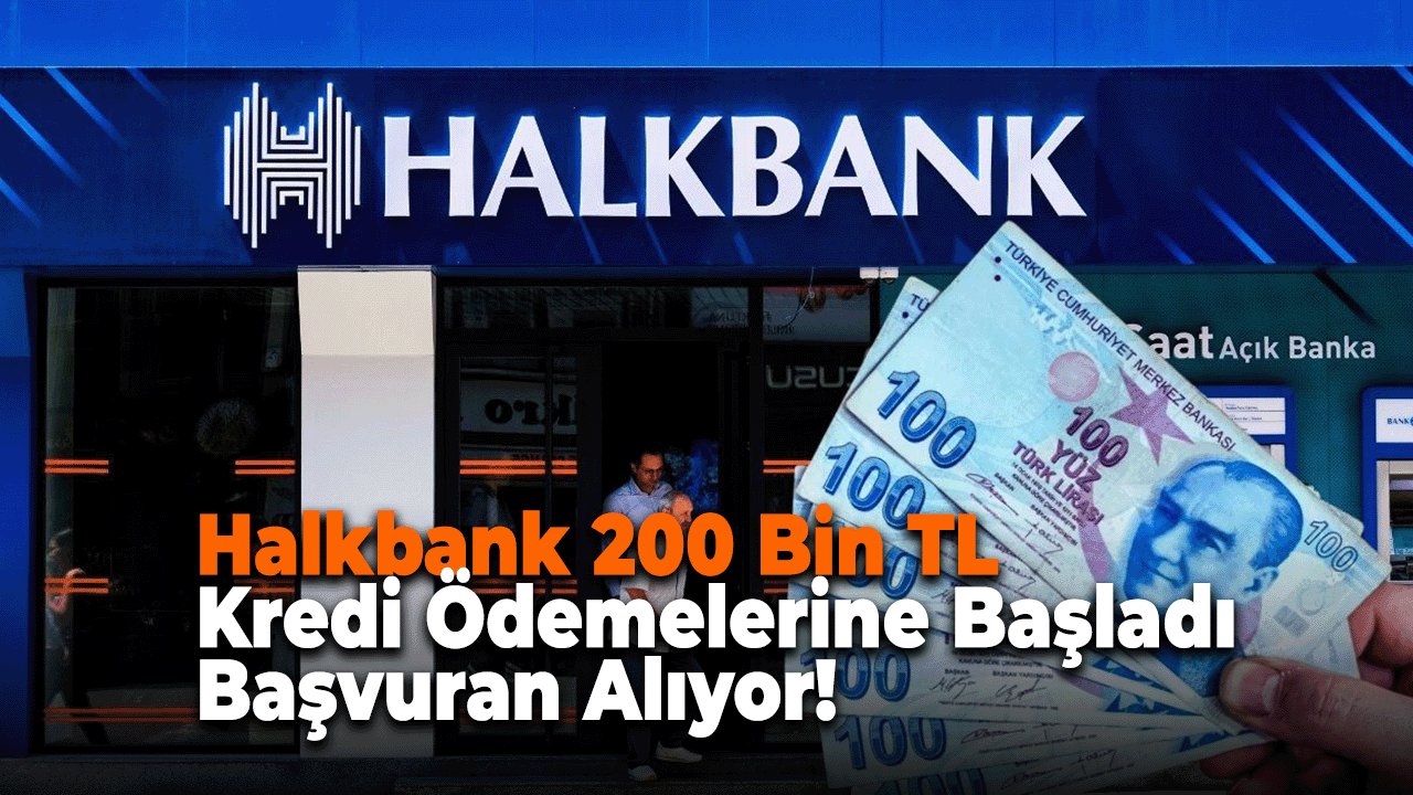 Halkbank 200 Bin TL Kredi Ödemelerine Başladı: Başvuran Alıyor!