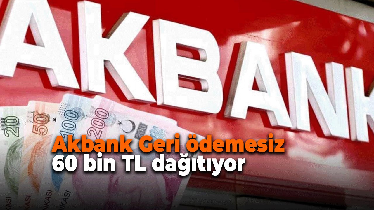 Akbank az önce açıkladı! Geri ödemesiz 60 bin TL dağıtıyor