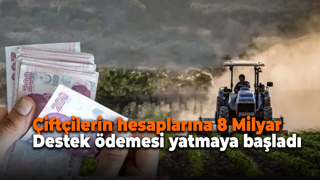 Çiftçilerin hesaplarına 8 Milyar destek ödemesi yatmaya başladı