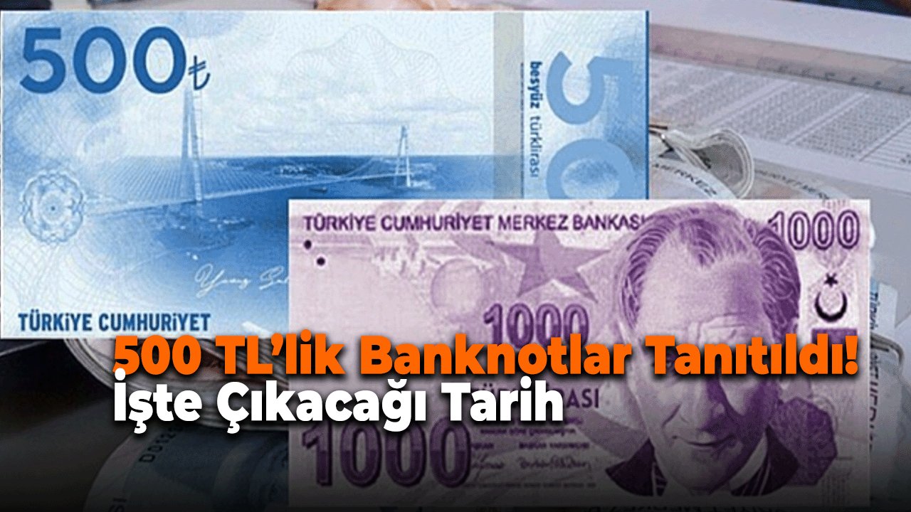500 TL’lik Banknotlar Tanıtıldı! İşte Çıkacağı Tarih