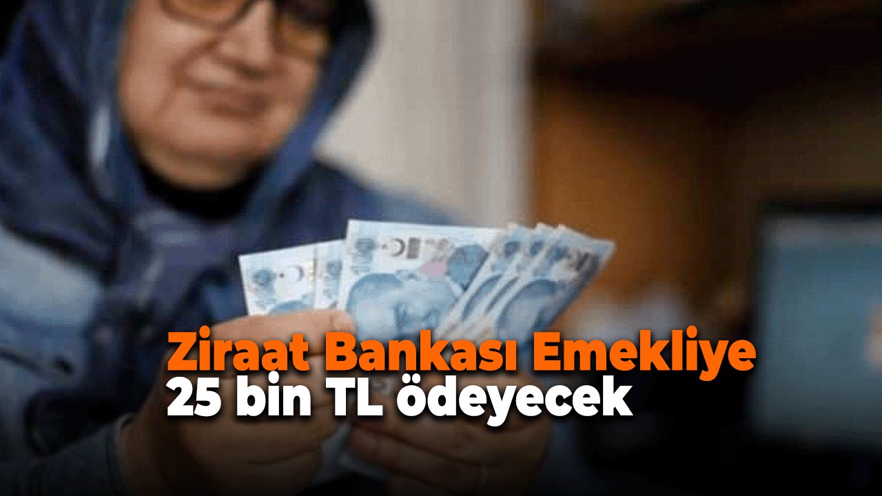 Ziraat Bankası’ndan Emeklilere Yaz Öncesi 25.000 TL Nakit Ödeme Başladı