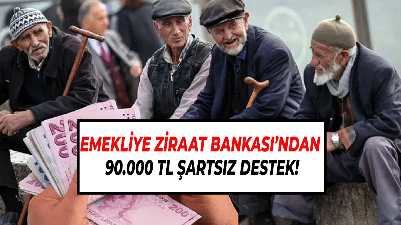 Emekliye Ziraat Bankası’ndan 90.000 TL Şartsız Destek!